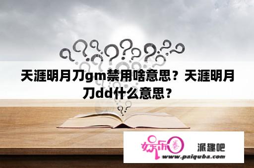 天涯明月刀gm禁用啥意思？天涯明月刀dd什么意思？