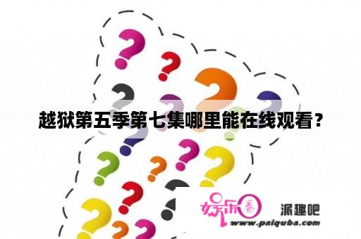 越狱第五季第七集哪里能在线观看？