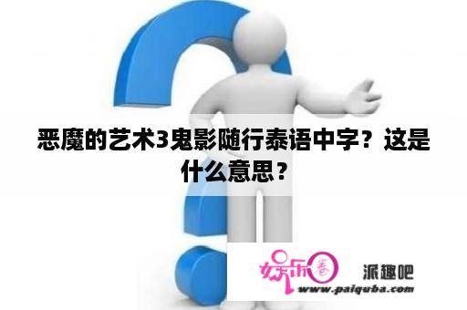 恶魔的艺术3鬼影随行泰语中字？这是什么意思？