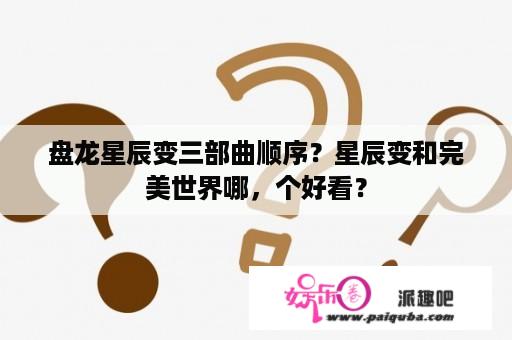 盘龙星辰变三部曲顺序？星辰变和完美世界哪，个好看？