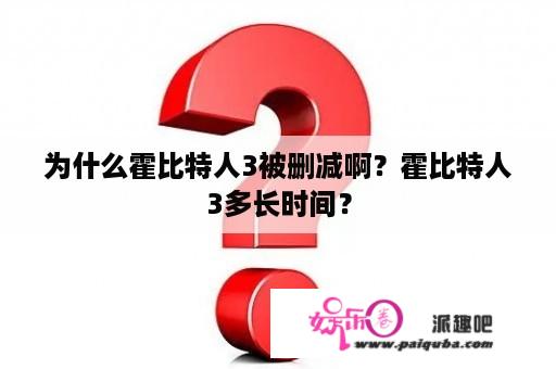 为什么霍比特人3被删减啊？霍比特人3多长时间？