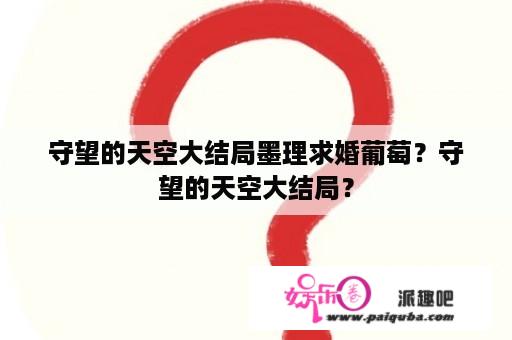 守望的天空大结局墨理求婚葡萄？守望的天空大结局？