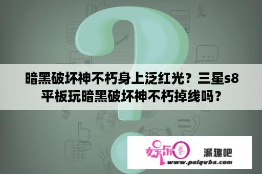 暗黑破坏神不朽身上泛红光？三星s8平板玩暗黑破坏神不朽掉线吗？