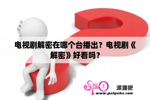 电视剧解密在哪个台播出？电视剧《解密》好看吗？