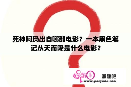 死神阿玛出自哪部电影？一本黑色笔记从天而降是什么电影？