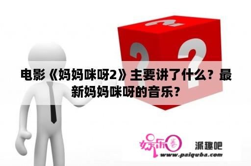 电影《妈妈咪呀2》主要讲了什么？最新妈妈咪呀的音乐？