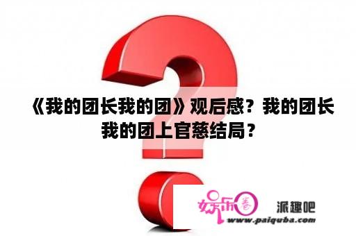 《我的团长我的团》观后感？我的团长我的团上官慈结局？