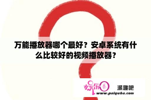 万能播放器哪个最好？安卓系统有什么比较好的视频播放器？