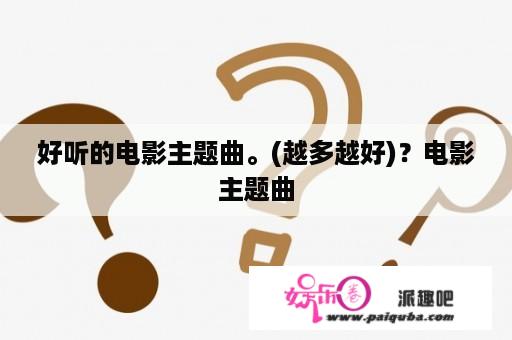 好听的电影主题曲。(越多越好)？电影主题曲