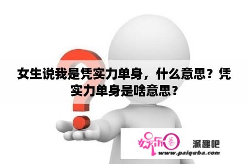 女生说我是凭实力单身，什么意思？凭实力单身是啥意思？