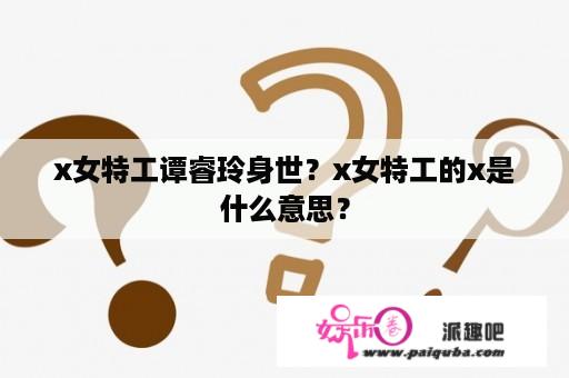 x女特工谭睿玲身世？x女特工的x是什么意思？