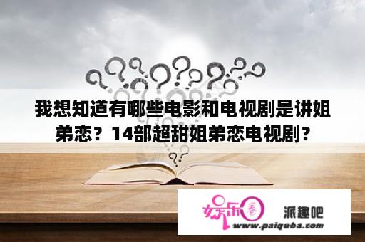 我想知道有哪些电影和电视剧是讲姐弟恋？14部超甜姐弟恋电视剧？