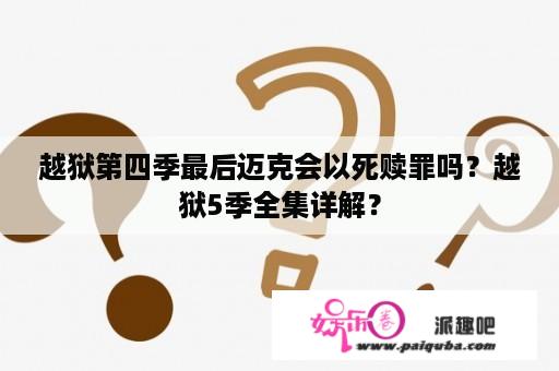 越狱第四季最后迈克会以死赎罪吗？越狱5季全集详解？