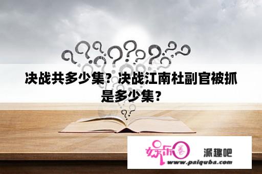 决战共多少集？决战江南杜副官被抓是多少集？