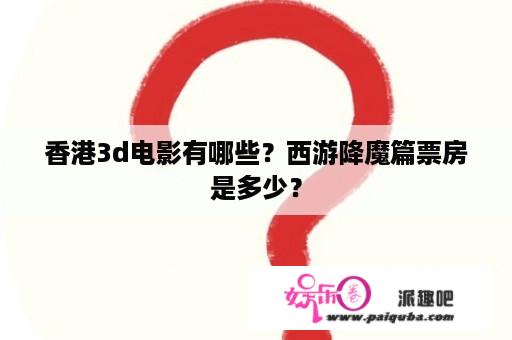 香港3d电影有哪些？西游降魔篇票房是多少？