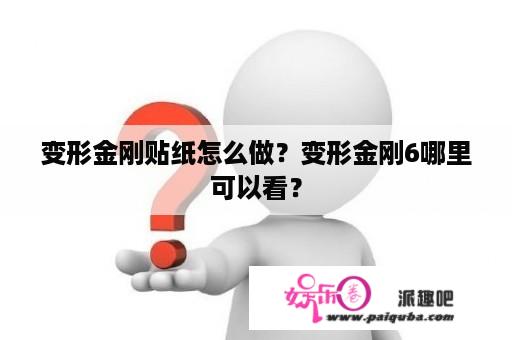 变形金刚贴纸怎么做？变形金刚6哪里可以看？