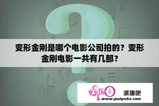 变形金刚是哪个电影公司拍的？变形金刚电影一共有几部？