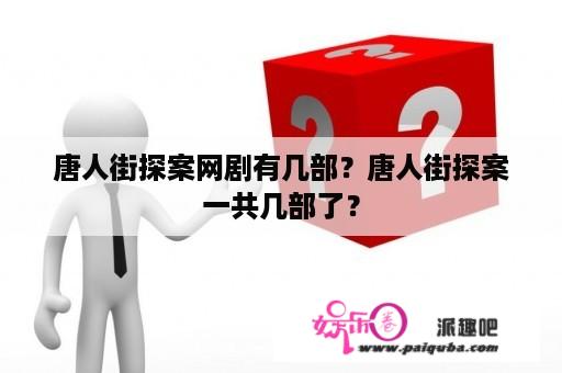 唐人街探案网剧有几部？唐人街探案一共几部了？