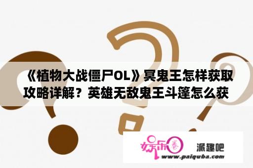 《植物大战僵尸OL》冥鬼王怎样获取攻略详解？英雄无敌鬼王斗篷怎么获得？