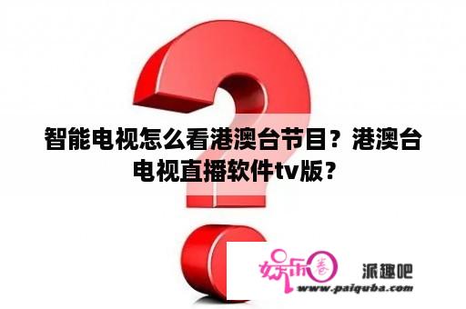 智能电视怎么看港澳台节目？港澳台电视直播软件tv版？