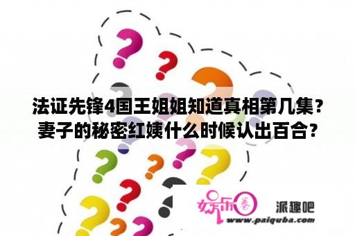 法证先锋4国王姐姐知道真相第几集？妻子的秘密红姨什么时候认出百合？