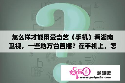 怎么样才能用爱奇艺（手机）看湖南卫视，一些地方台直播？在手机上，怎么看湖南卫视直播？