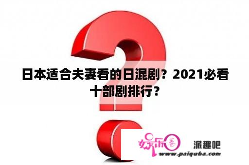 日本适合夫妻看的日混剧？2021必看十部剧排行？