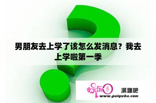 男朋友去上学了该怎么发消息？我去上学啦第一季