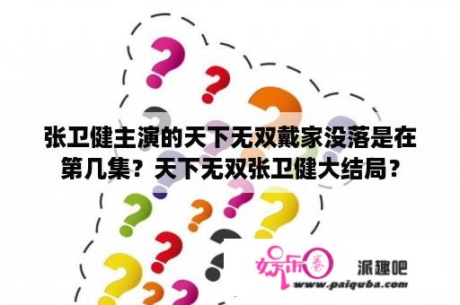 张卫健主演的天下无双戴家没落是在第几集？天下无双张卫健大结局？