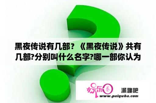 黑夜传说有几部？《黑夜传说》共有几部?分别叫什么名字?哪一部你认为最好看？