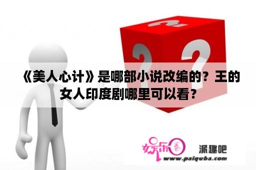 《美人心计》是哪部小说改编的？王的女人印度剧哪里可以看？