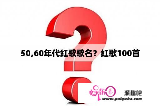 50,60年代红歌歌名？红歌100首