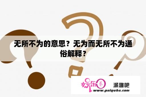 无所不为的意思？无为而无所不为通俗解释？