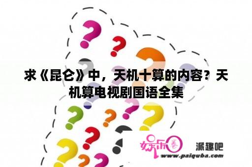 求《昆仑》中，天机十算的内容？天机算电视剧国语全集