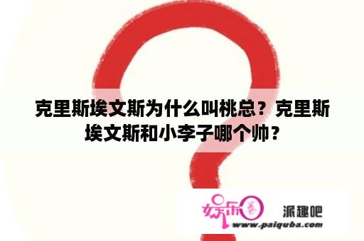 克里斯埃文斯为什么叫桃总？克里斯埃文斯和小李子哪个帅？