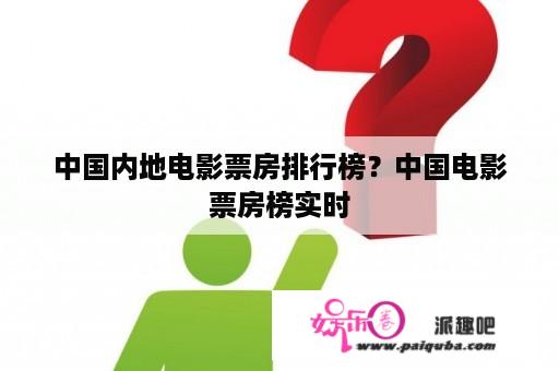 中国内地电影票房排行榜？中国电影票房榜实时