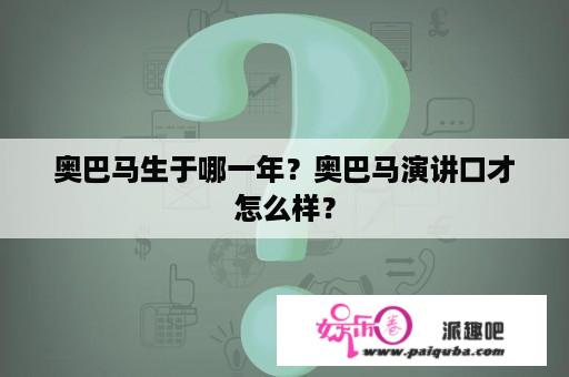 奥巴马生于哪一年？奥巴马演讲口才怎么样？