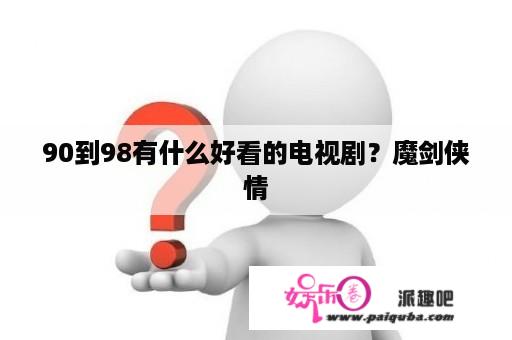 90到98有什么好看的电视剧？魔剑侠情