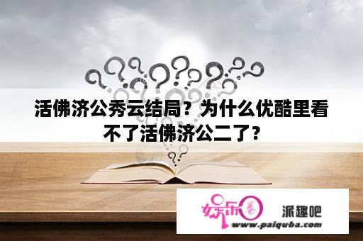 活佛济公秀云结局？为什么优酷里看不了活佛济公二了？