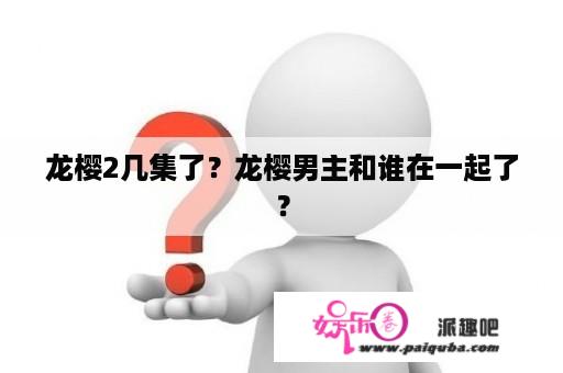 龙樱2几集了？龙樱男主和谁在一起了？