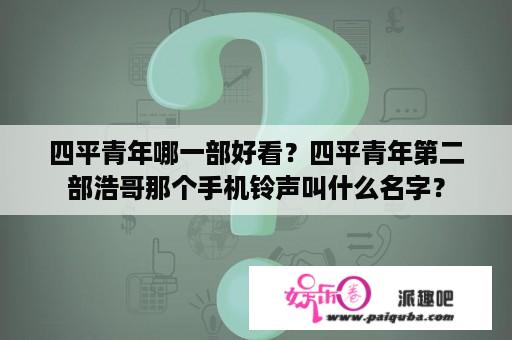 四平青年哪一部好看？四平青年第二部浩哥那个手机铃声叫什么名字？