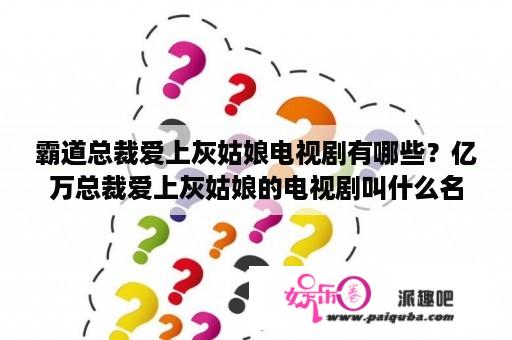 霸道总裁爱上灰姑娘电视剧有哪些？亿万总裁爱上灰姑娘的电视剧叫什么名字？