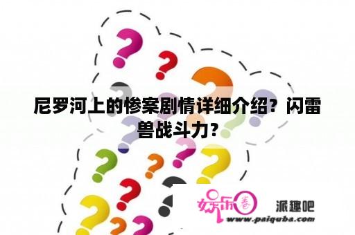 尼罗河上的惨案剧情详细介绍？闪雷兽战斗力？