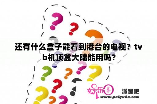 还有什么盒子能看到港台的电视？tvb机顶盒大陆能用吗？