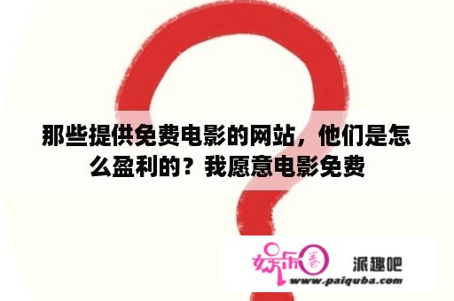 那些提供免费电影的网站，他们是怎么盈利的？我愿意电影免费