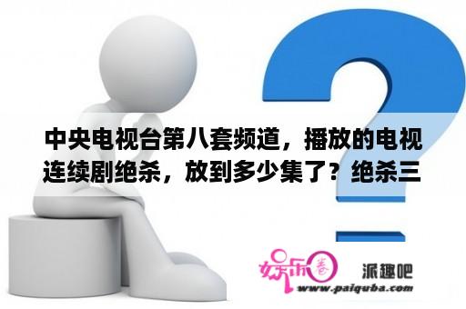 中央电视台第八套频道，播放的电视连续剧绝杀，放到多少集了？绝杀三十三电视剧全集免费