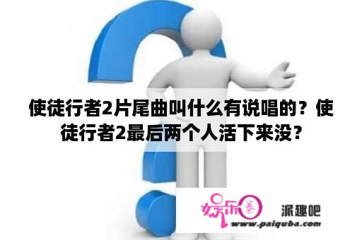 使徒行者2片尾曲叫什么有说唱的？使徒行者2最后两个人活下来没？