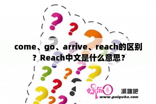 come、go、arrive、reach的区别？Reach中文是什么意思？