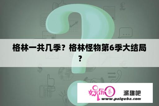 格林一共几季？格林怪物第6季大结局？