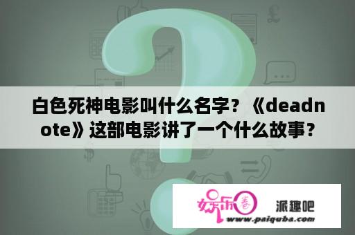 白色死神电影叫什么名字？《deadnote》这部电影讲了一个什么故事？